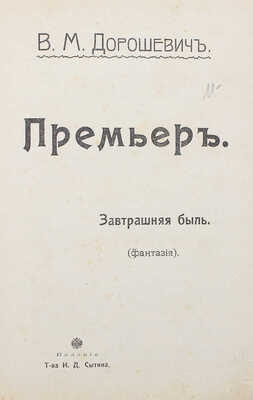 Дорошевич В.М. Премьер. Завтрашняя быль. (Фантазия). М.: Изд. Т-ва И.Д. Сытина, 1907.